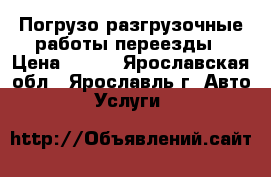 Погрузо-разгрузочные работы переезды › Цена ­ 250 - Ярославская обл., Ярославль г. Авто » Услуги   